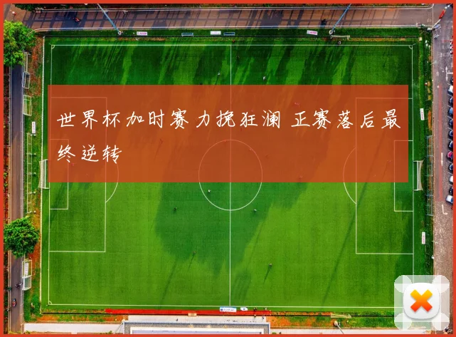 世界杯加时赛力挽狂澜 正赛落后最终逆转