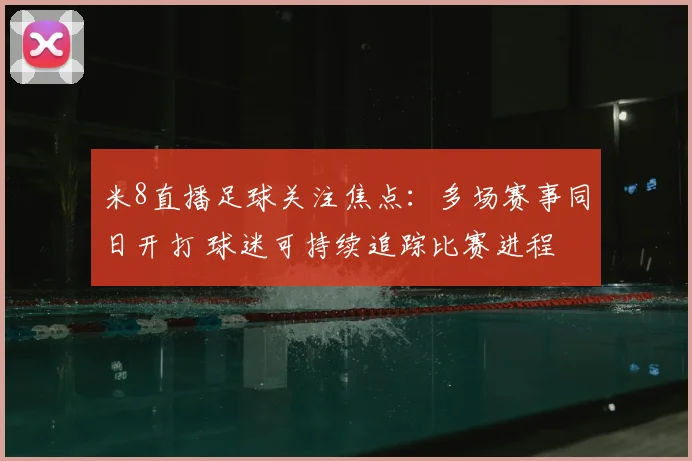 米8直播足球关注焦点：多场赛事同日开打 球迷可持续追踪比赛进程
