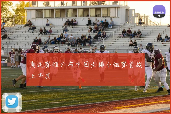 奥运赛程公布中国女排小组赛首战土耳其
