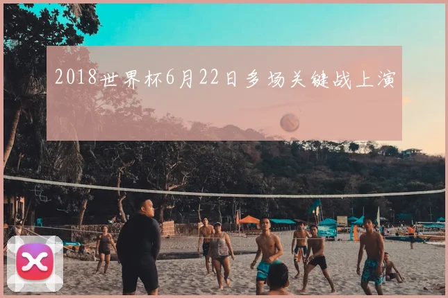 2018世界杯6月22日多场关键战上演