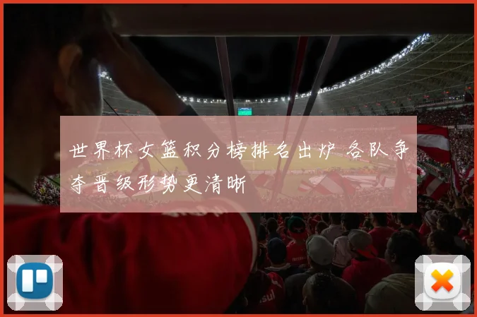 世界杯女篮积分榜排名出炉 各队争夺晋级形势更清晰