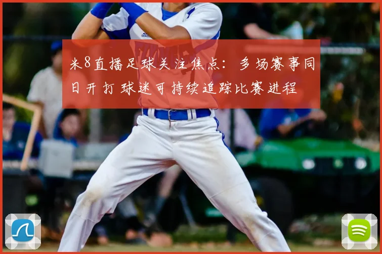 米8直播足球关注焦点：多场赛事同日开打 球迷可持续追踪比赛进程