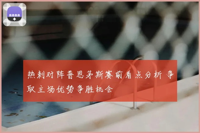热刺对阵普恩茅斯赛前看点分析 争取主场优势争胜机会