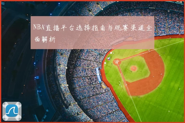 NBA直播平台选择指南与观赛渠道全面解析
