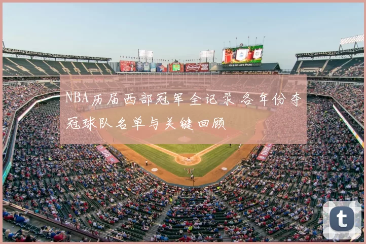 NBA历届西部冠军全记录 各年份夺冠球队名单与关键回顾