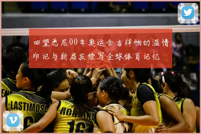 回望悉尼00年奥运会吉祥物的温情印记与新启发续写全球体育记忆