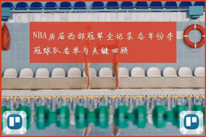 NBA历届西部冠军全记录 各年份夺冠球队名单与关键回顾