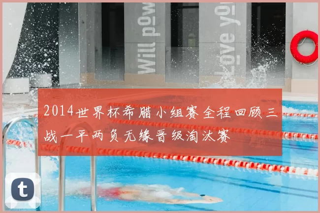 2014世界杯希腊小组赛全程回顾三战一平两负无缘晋级淘汰赛