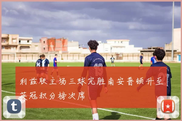 利兹联主场三球完胜南安普顿升至英冠积分榜次席