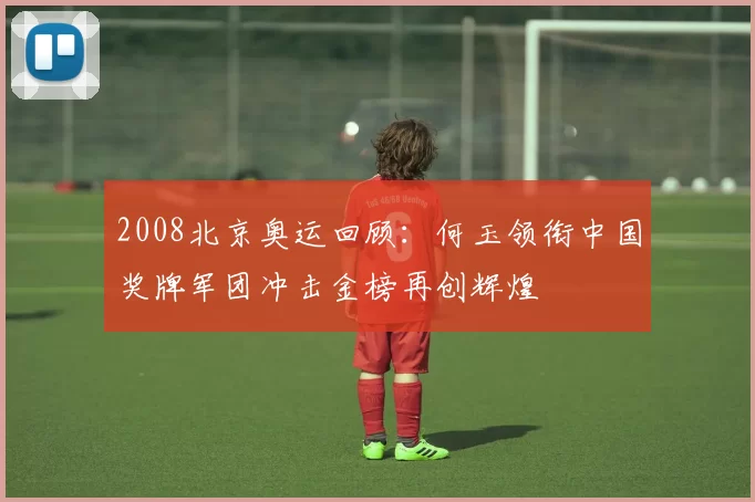 2008北京奥运回顾：何玉领衔中国奖牌军团冲击金榜再创辉煌