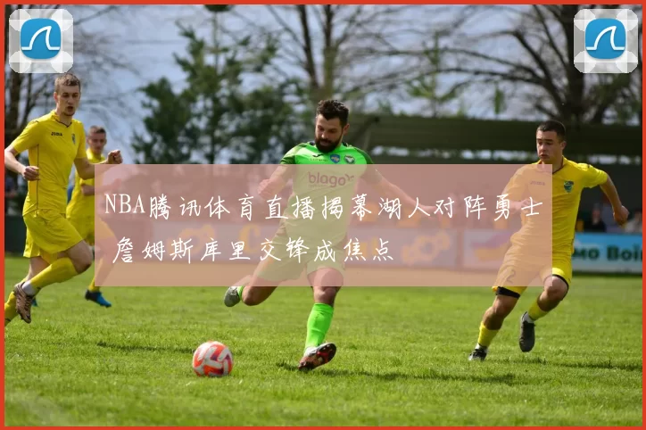 NBA腾讯体育直播揭幕湖人对阵勇士 詹姆斯库里交锋成焦点