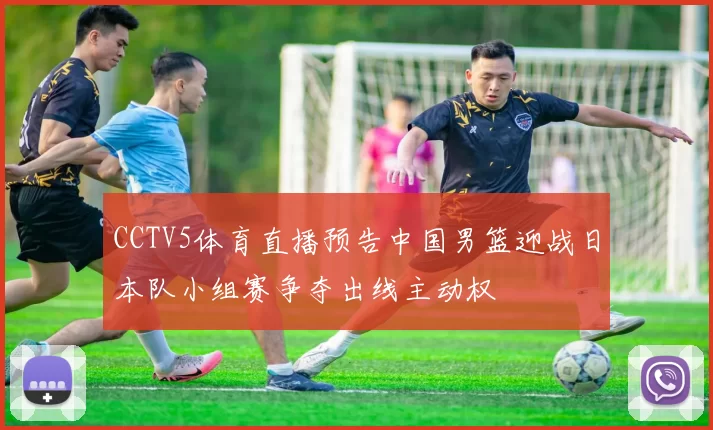 CCTV5体育直播预告中国男篮迎战日本队小组赛争夺出线主动权