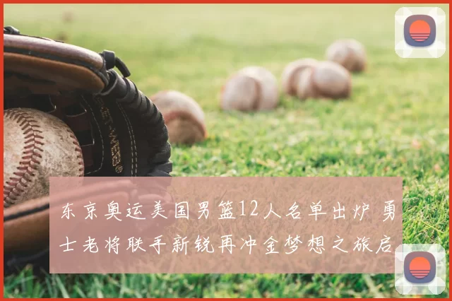 东京奥运美国男篮12人名单出炉 勇士老将联手新锐再冲金梦想之旅启