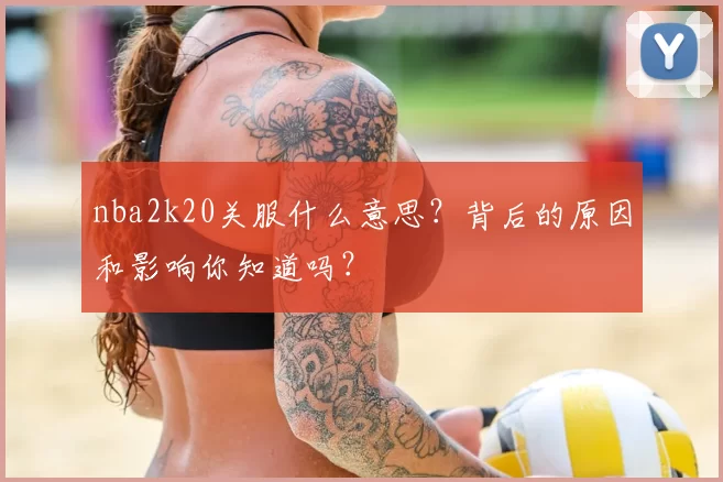 nba2k20关服什么意思？背后的原因和影响你知道吗？