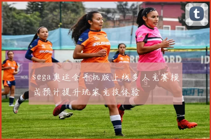 sega奥运会手机版上线多人竞赛模式预计提升玩家竞技体验