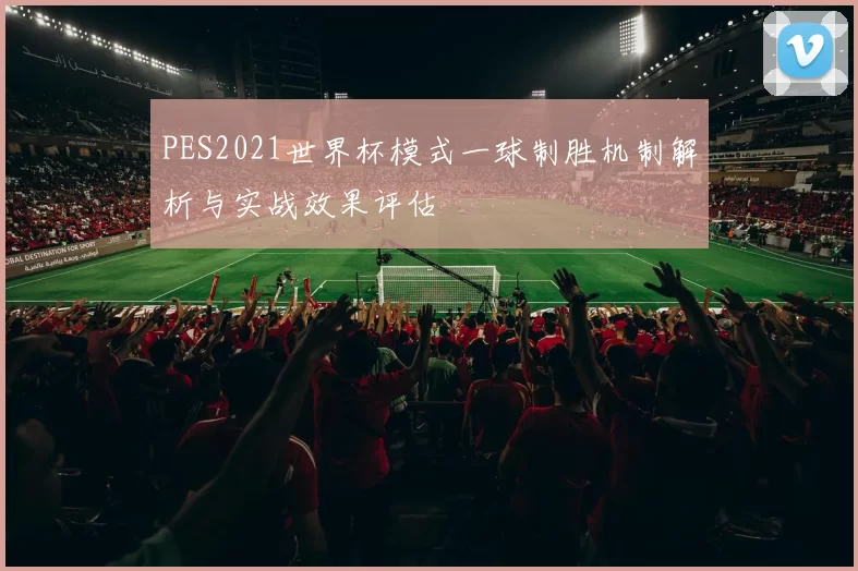 PES2021世界杯模式一球制胜机制解析与实战效果评估