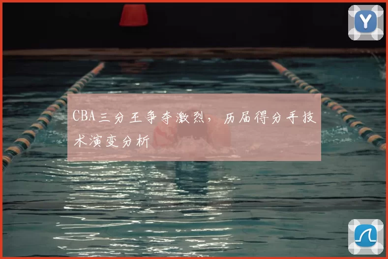 CBA三分王争夺激烈，历届得分手技术演变分析