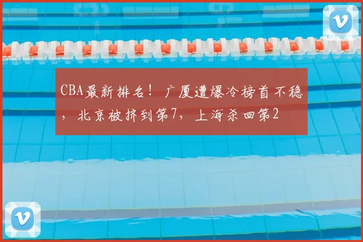CBA最新排名!广厦遭爆冷榜首不稳,北京被挤到第7,上海杀回第2