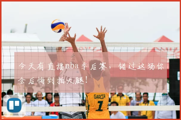 今天有直播nba季后赛，错过这场你会后悔到拍大腿！