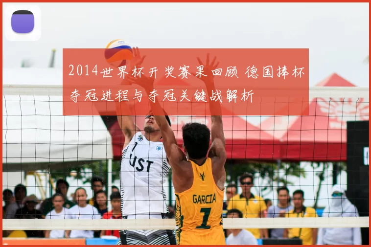 2014世界杯开奖赛果回顾 德国捧杯夺冠进程与夺冠关键战解析