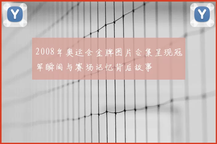 2008年奥运会金牌图片合集呈现冠军瞬间与赛场记忆背后故事