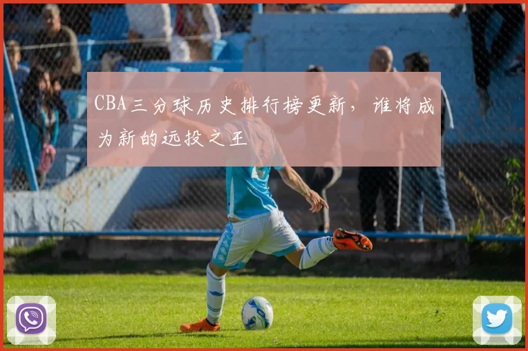 CBA三分球历史排行榜更新,谁将成为新的远投之王