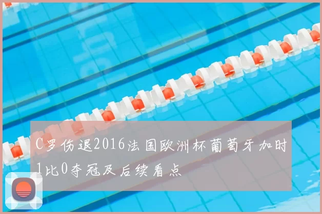 C罗伤退2016法国欧洲杯葡萄牙加时1比0夺冠及后续看点