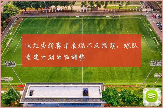 状元秀新赛季表现不及预期，球队重建计划面临调整