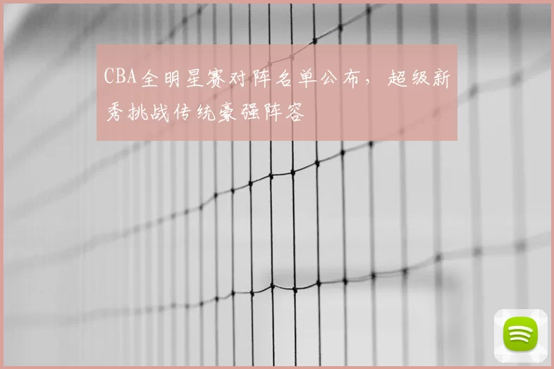 CBA全明星赛对阵名单公布，超级新秀挑战传统豪强阵容