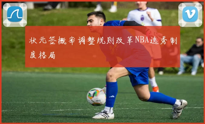 状元签概率调整规则改革NBA选秀制度格局