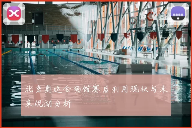 北京奥运会场馆赛后利用现状与未来规划分析